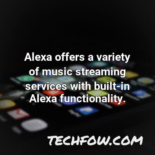 alexa offers a variety of music streaming services with built in alexa functionality