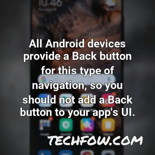 all android devices provide a back button for this type of navigation so you should not add a back button to your app s ui 1