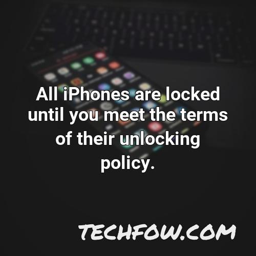 all iphones are locked until you meet the terms of their unlocking policy