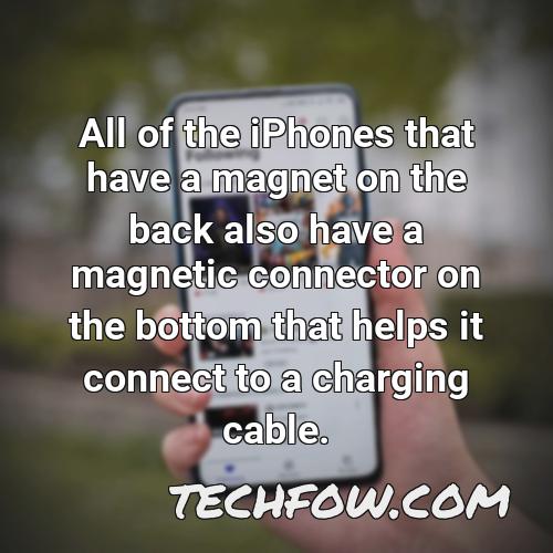 all of the iphones that have a magnet on the back also have a magnetic connector on the bottom that helps it connect to a charging cable