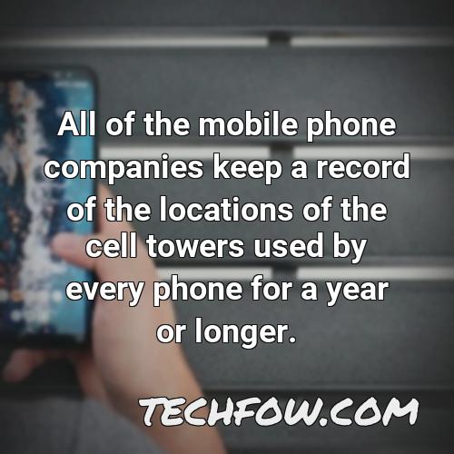 all of the mobile phone companies keep a record of the locations of the cell towers used by every phone for a year or longer