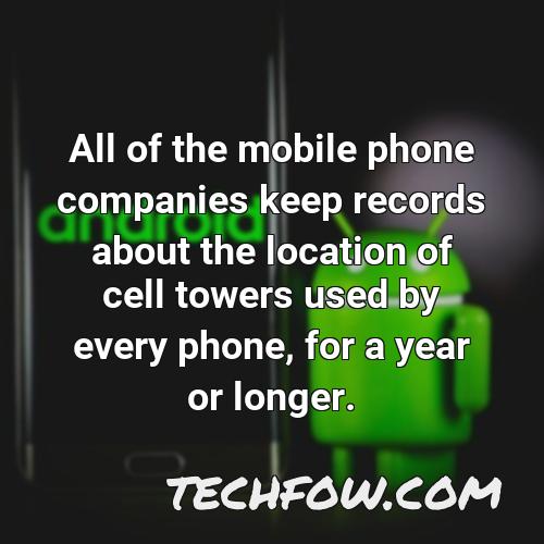 all of the mobile phone companies keep records about the location of cell towers used by every phone for a year or longer