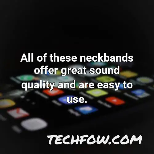 all of these neckbands offer great sound quality and are easy to use