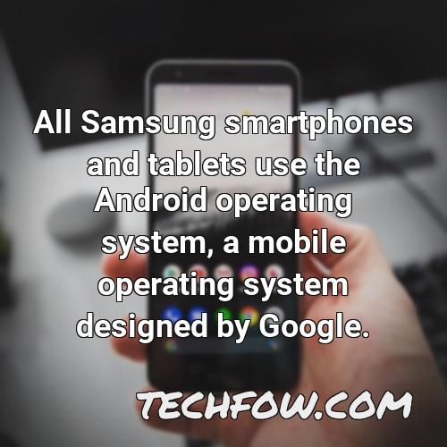 all samsung smartphones and tablets use the android operating system a mobile operating system designed by google