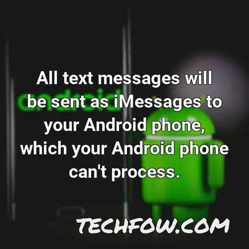 all text messages will be sent as imessages to your android phone which your android phone can t process