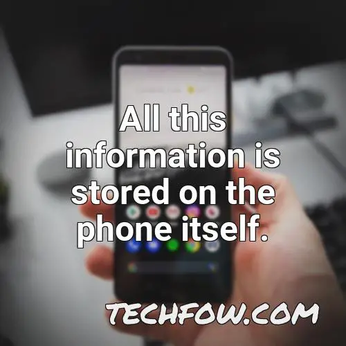 all this information is stored on the phone itself