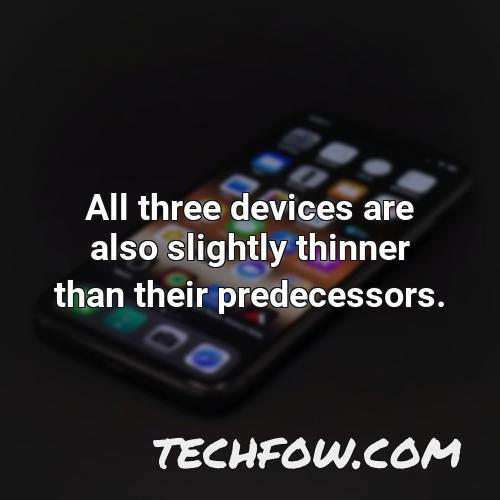 all three devices are also slightly thinner than their predecessors