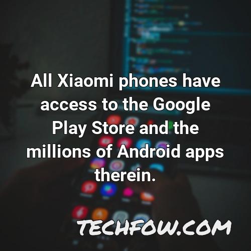 all xiaomi phones have access to the google play store and the millions of android apps therein