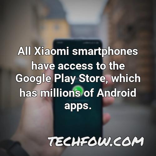 all xiaomi smartphones have access to the google play store which has millions of android apps