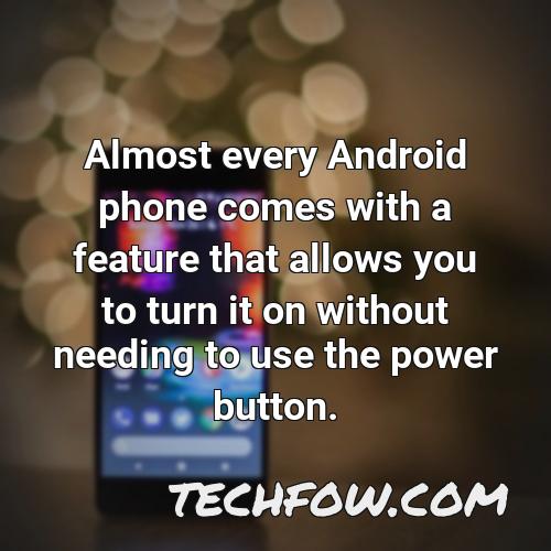 almost every android phone comes with a feature that allows you to turn it on without needing to use the power button