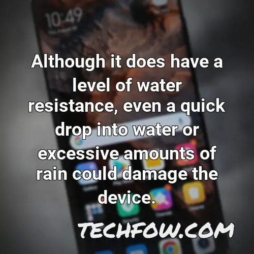 although it does have a level of water resistance even a quick drop into water or excessive amounts of rain could damage the device 2