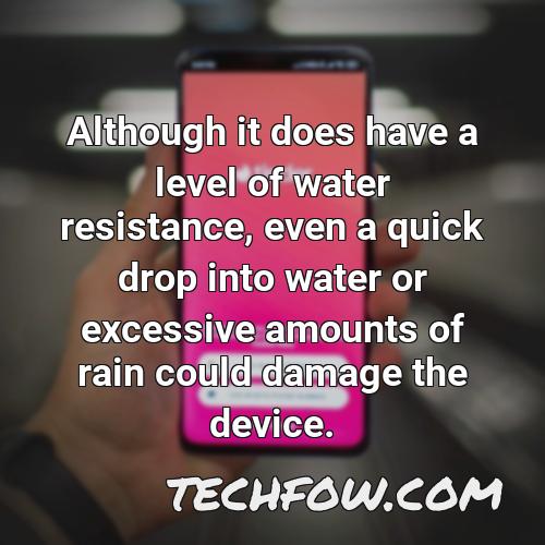 although it does have a level of water resistance even a quick drop into water or excessive amounts of rain could damage the device 6