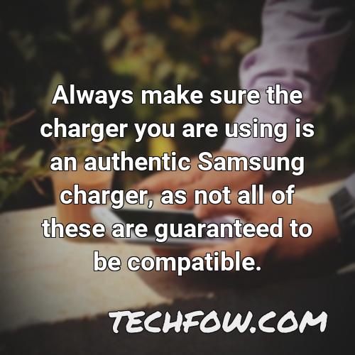 always make sure the charger you are using is an authentic samsung charger as not all of these are guaranteed to be compatible