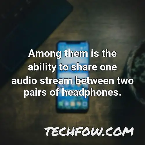 among them is the ability to share one audio stream between two pairs of headphones