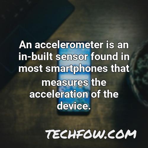 an accelerometer is an in built sensor found in most smartphones that measures the acceleration of the device