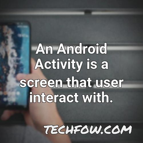 an android activity is a screen that user interact with