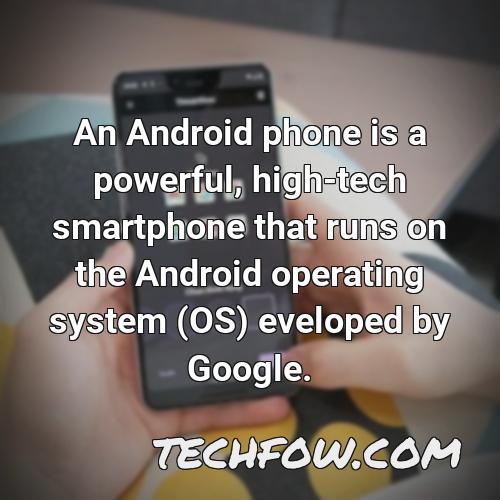 an android phone is a powerful high tech smartphone that runs on the android operating system os eveloped by google