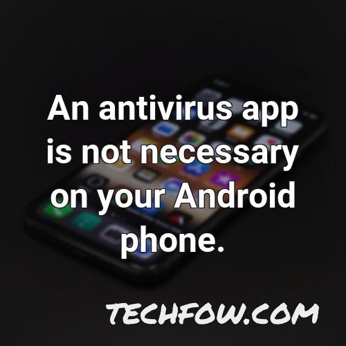 an antivirus app is not necessary on your android phone