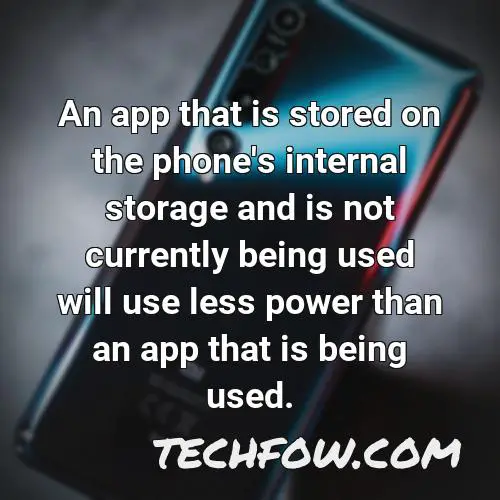 an app that is stored on the phone s internal storage and is not currently being used will use less power than an app that is being used
