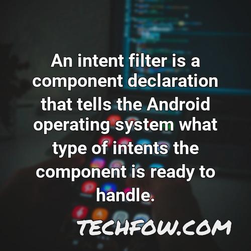 an intent filter is a component declaration that tells the android operating system what type of intents the component is ready to handle
