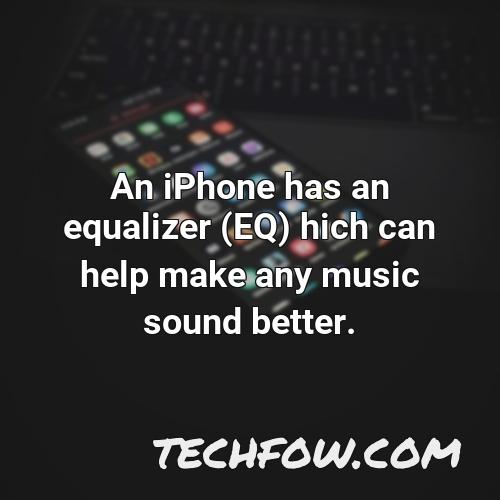 an iphone has an equalizer eq hich can help make any music sound better