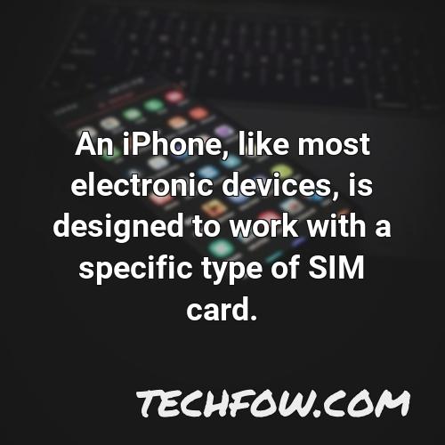 an iphone like most electronic devices is designed to work with a specific type of sim card
