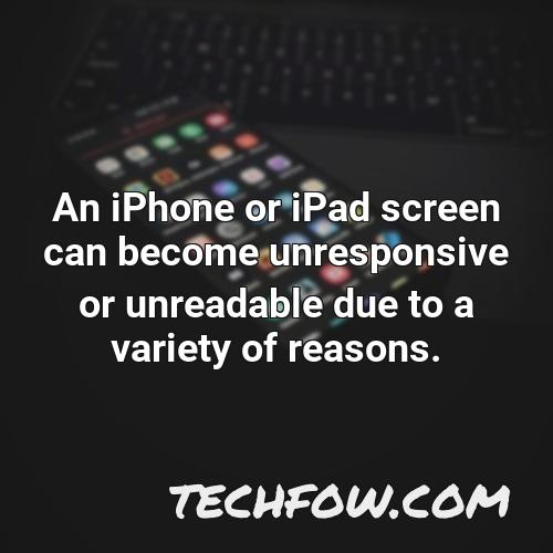 an iphone or ipad screen can become unresponsive or unreadable due to a variety of reasons