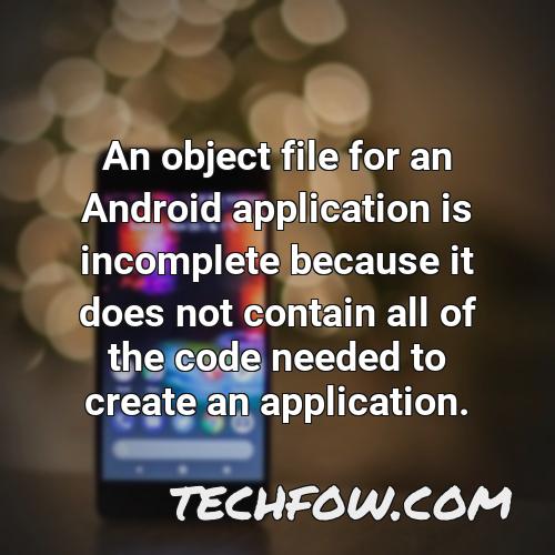 an object file for an android application is incomplete because it does not contain all of the code needed to create an application