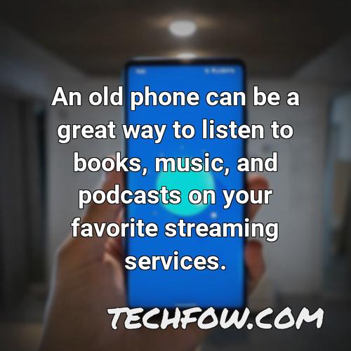 an old phone can be a great way to listen to books music and podcasts on your favorite streaming services