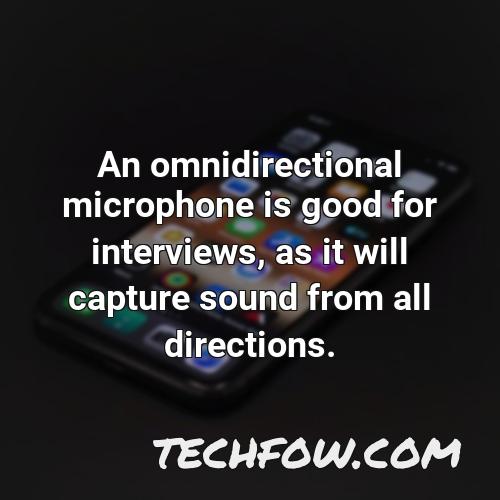 an omnidirectional microphone is good for interviews as it will capture sound from all directions