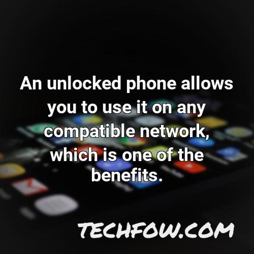 an unlocked phone allows you to use it on any compatible network which is one of the benefits
