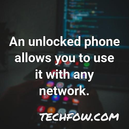 an unlocked phone allows you to use it with any network