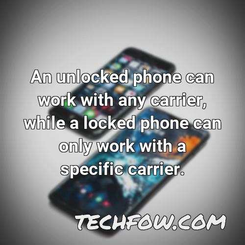 an unlocked phone can work with any carrier while a locked phone can only work with a specific carrier 1