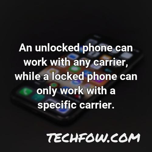 an unlocked phone can work with any carrier while a locked phone can only work with a specific carrier