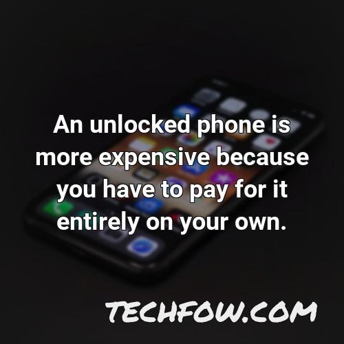 an unlocked phone is more expensive because you have to pay for it entirely on your own