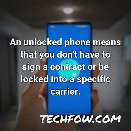 an unlocked phone means that you don t have to sign a contract or be locked into a specific carrier