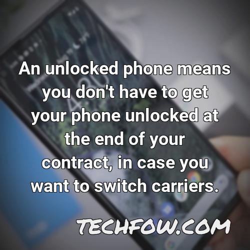 an unlocked phone means you don t have to get your phone unlocked at the end of your contract in case you want to switch carriers