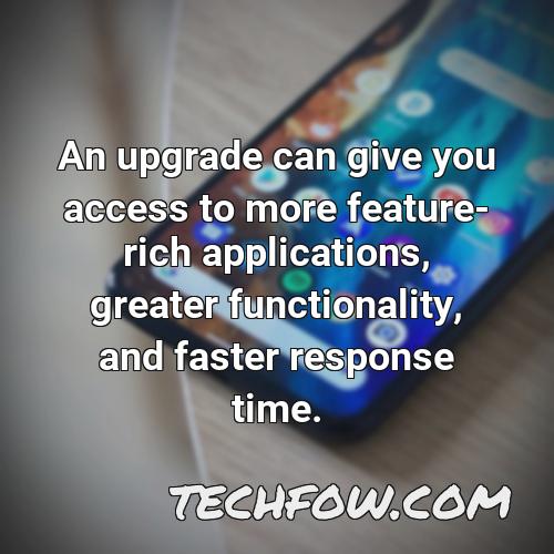 an upgrade can give you access to more feature rich applications greater functionality and faster response time