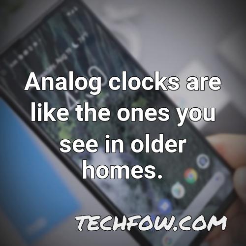 analog clocks are like the ones you see in older homes