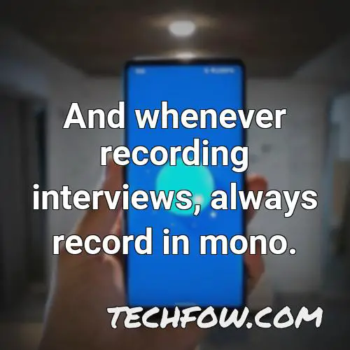 and whenever recording interviews always record in mono