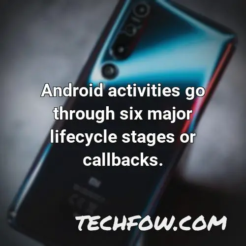 android activities go through six major lifecycle stages or callbacks