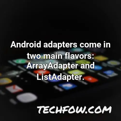 android adapters come in two main flavors arrayadapter and listadapter