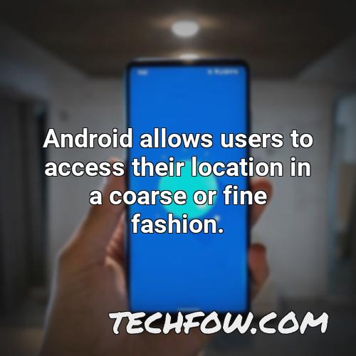 android allows users to access their location in a coarse or fine fashion