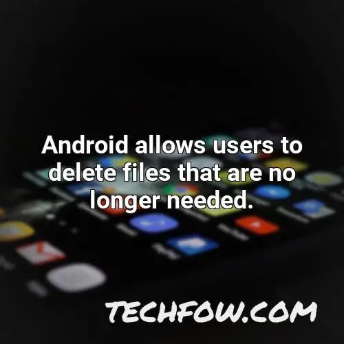 android allows users to delete files that are no longer needed