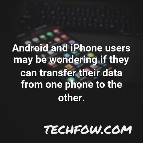 android and iphone users may be wondering if they can transfer their data from one phone to the other