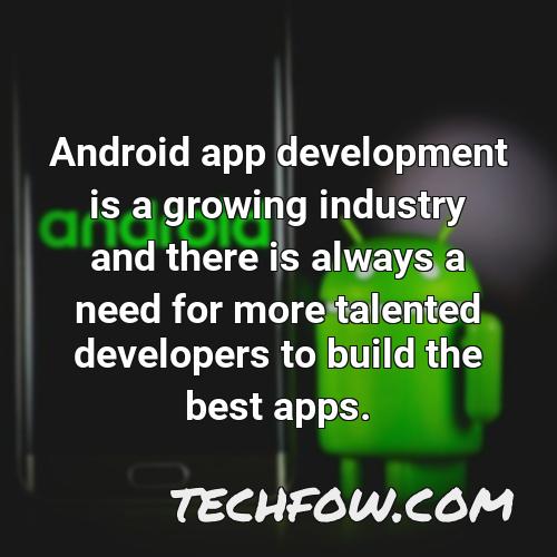 android app development is a growing industry and there is always a need for more talented developers to build the best apps