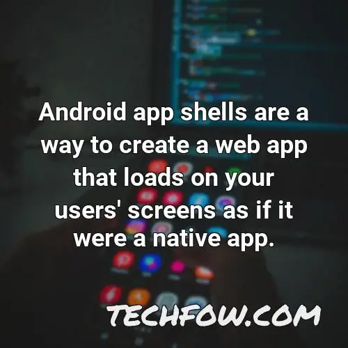 android app shells are a way to create a web app that loads on your users screens as if it were a native app