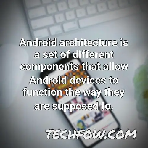 android architecture is a set of different components that allow android devices to function the way they are supposed to
