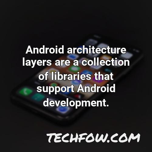 android architecture layers are a collection of libraries that support android development