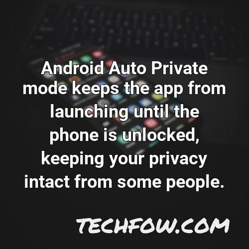 android auto private mode keeps the app from launching until the phone is unlocked keeping your privacy intact from some people